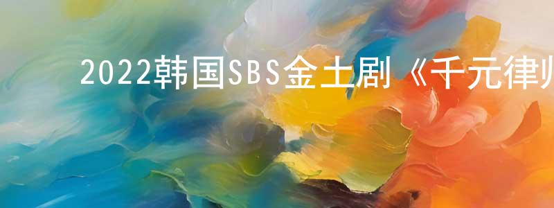 ﻿曹新明的动漫综艺大全,﻿2022韩国SBS金土剧《千元律师》第12集[韩语中字]迅雷下载_电影天堂